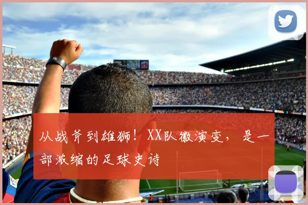 从战斧到雄狮！XX队徽演变，是一部浓缩的足球史诗