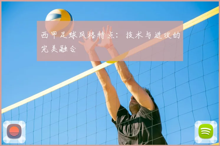 西甲足球风格特点：技术与进攻的完美融合