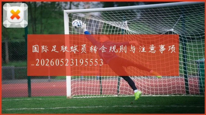 国际足联球员转会规则与注意事项_20260523195553