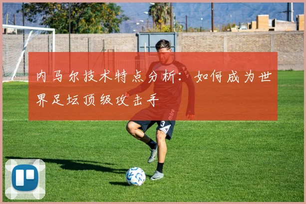 内马尔技术特点分析：如何成为世界足坛顶级攻击手