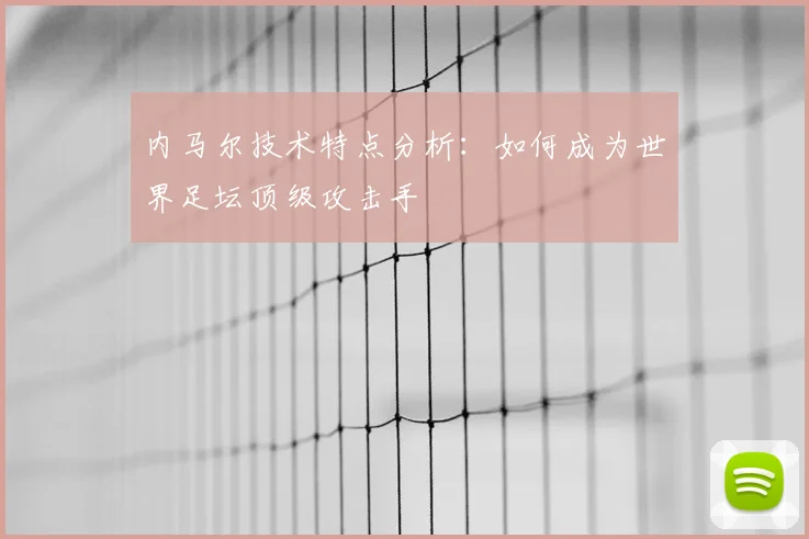 内马尔技术特点分析：如何成为世界足坛顶级攻击手