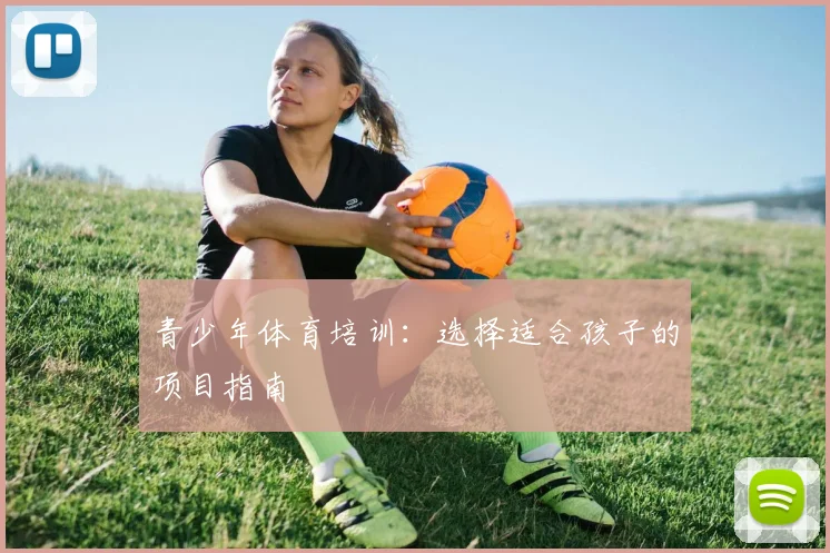 青少年体育培训:选择适合孩子的项目指南