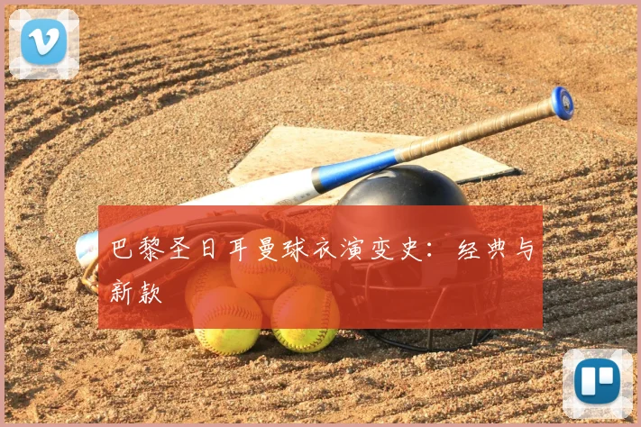 巴黎圣日耳曼球衣演变史:经典与新款