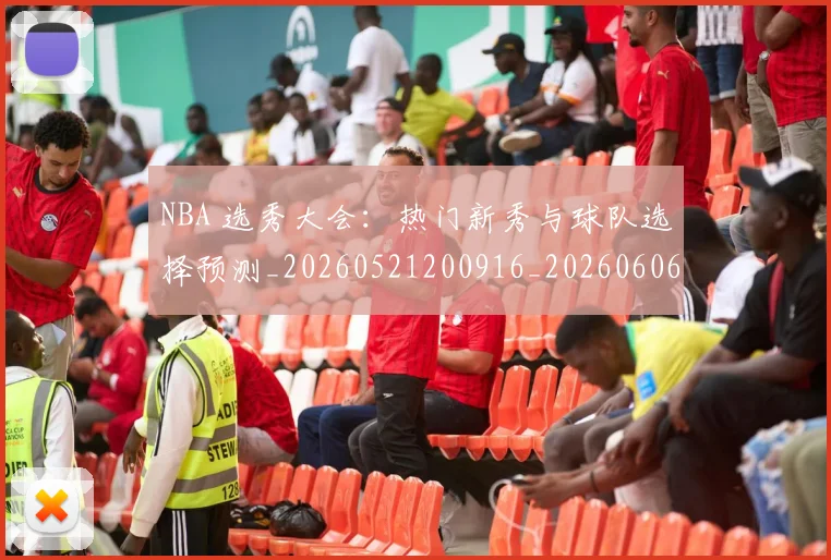 NBA 选秀大会：热门新秀与球队选择预测_20260521200916_20260606165551