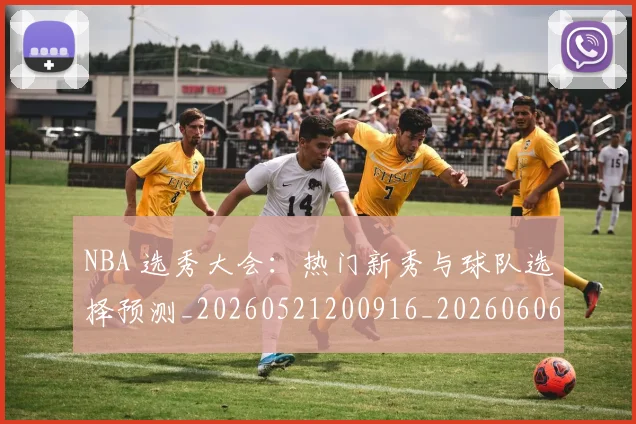 NBA 选秀大会：热门新秀与球队选择预测_20260521200916_20260606165551