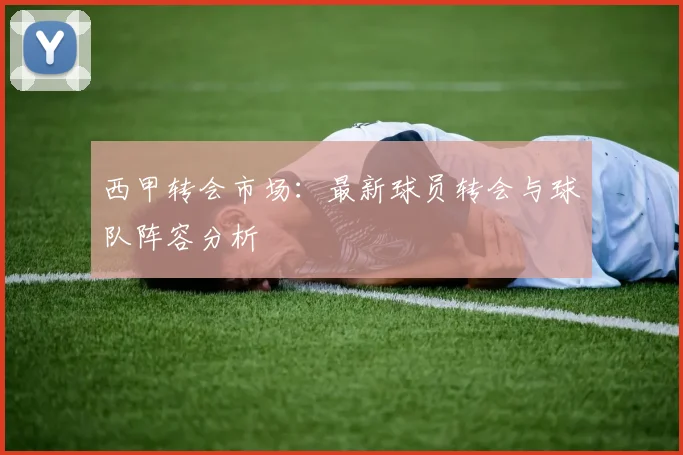 西甲转会市场：最新球员转会与球队阵容分析