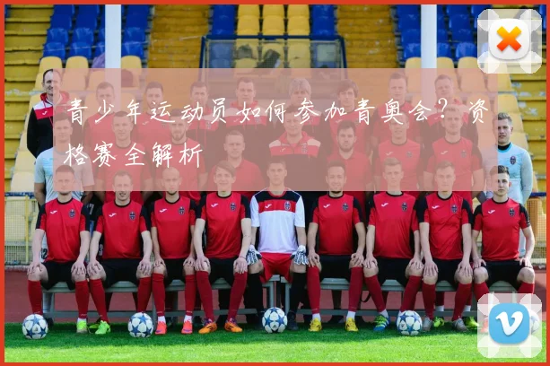 青少年运动员如何参加青奥会？资格赛全解析