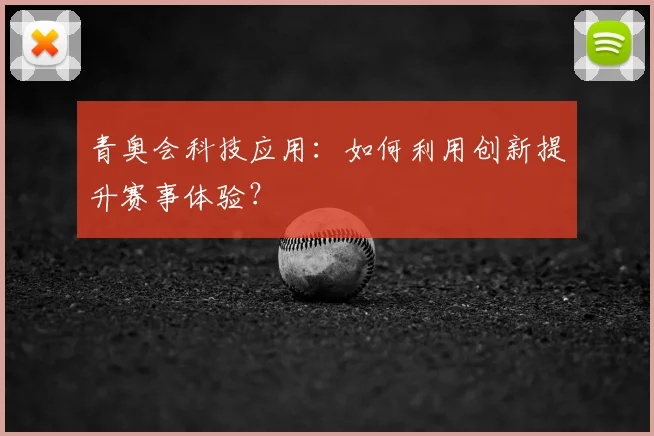 青奥会科技应用：如何利用创新提升赛事体验？