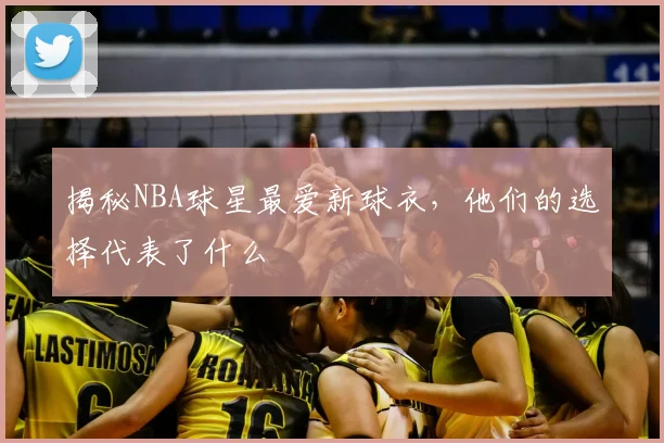 揭秘NBA球星最爱新球衣,他们的选择代表了什么