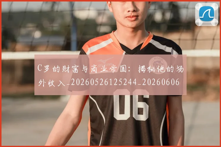 C罗的财富与商业帝国：揭秘他的场外收入_20260526125244_20260606165438
