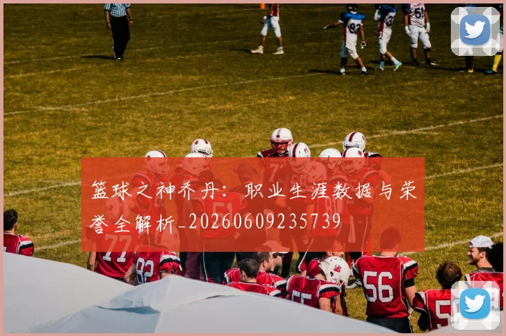 篮球之神乔丹：职业生涯数据与荣誉全解析_20260609235739