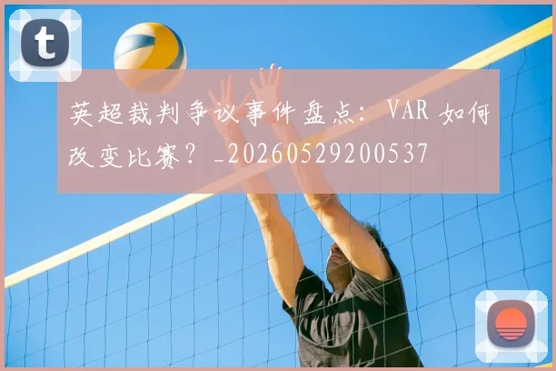 英超裁判争议事件盘点：VAR 如何改变比赛？_20260529200537